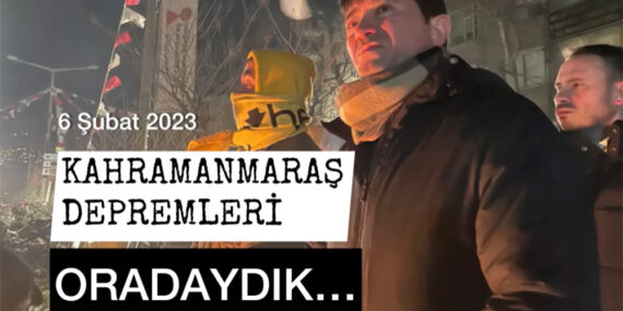 6 Şubat Kahramanmaraş Depremleri – Oradaydık, Unutmayacağız!