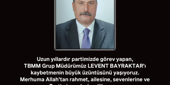 TBMM CHP Grup Müdürümüz Levent Bayraktar’ı Kaybettik